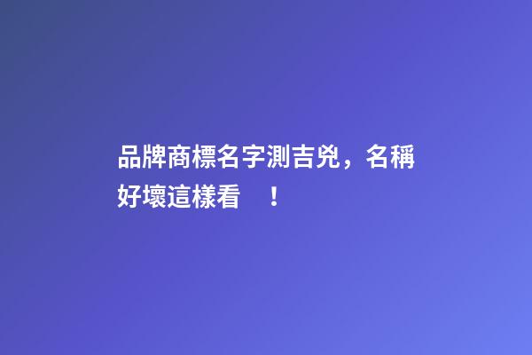 品牌商標名字測吉兇，名稱好壞這樣看！